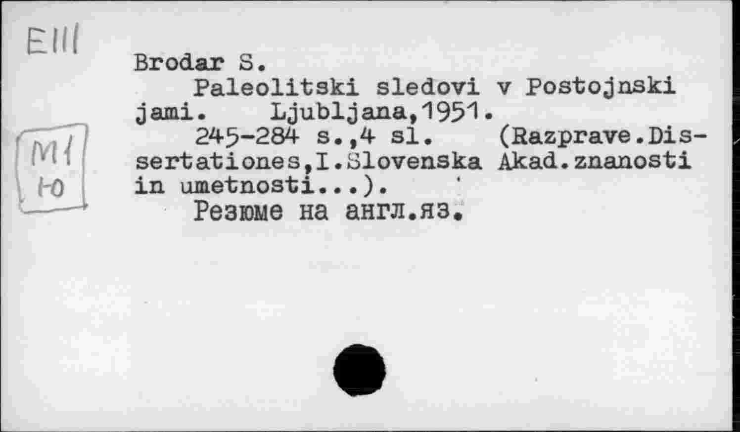 ﻿Brodar S.
Paleolitski sledovi v Postojnski jauni.	Ljubljana,195^ •
245-284 s.,4 si. (Razprave.Dissertations s, I.Blovenska Akad.znanosti in umetnosti...).
Резюме на англ.яз.